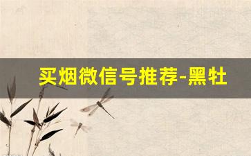 买烟微信号推荐-黑牡丹细烟420一条