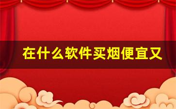 在什么软件买烟便宜又好抽-什么软件能买到正规的烟
