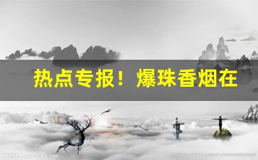 热点专报！爆珠香烟在什么店能买到“高出一筹”
