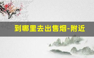 到哪里去出售烟-附近在哪里买烟