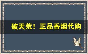 破天荒！正品香烟代购微信“挨门挨户”