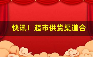 快讯！超市供货渠道合作商“剥肤锥髓”
