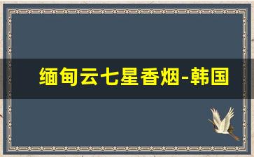 缅甸云七星香烟-韩国七星香烟