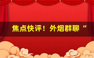 焦点快评！外烟群聊“百不失一”