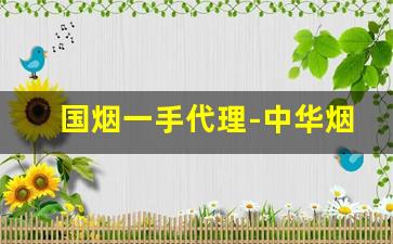 国烟一手代理-中华烟烟草局价格多少一包