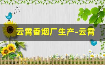 云霄香烟厂生产-云霄正规品牌香烟厂有哪些