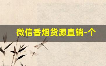 微信香烟货源直销-个人怎么批发香烟
