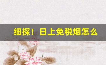 细探！日上免税烟怎么购买“杜门自守”
