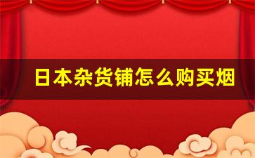 日本杂货铺怎么购买烟草-日本烟店地图上怎么找