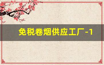 免税卷烟供应工厂-10元以下卷烟停产
