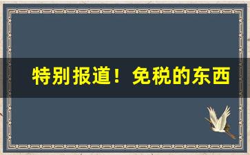 特别报道！免税的东西都很便宜吗“高手如林”