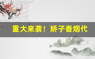 重大来袭！娇子香烟代买“超群拔类”