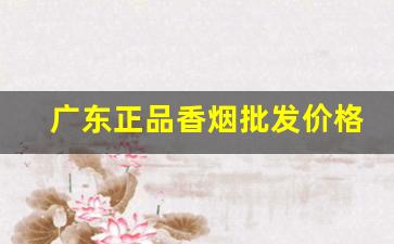 广东正品香烟批发价格-广东生产香烟品牌及价格实时表