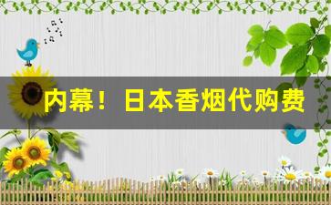 内幕！日本香烟代购费用多少合适“赤诚相见”