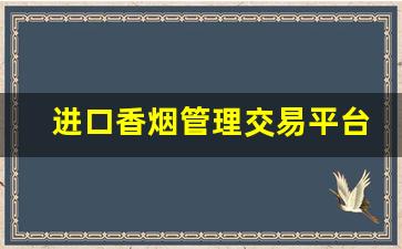 进口香烟管理交易平台官网-进出口香烟产品介绍