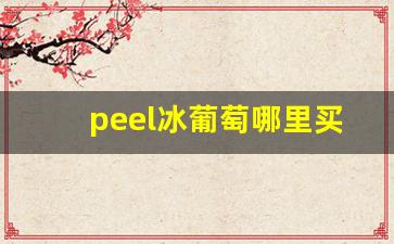 peel冰葡萄哪里买-冰葡萄哪里买