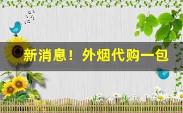 新消息！外烟代购一包起发“春归人老”
