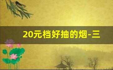 20元档好抽的烟-三十块钱以内最好抽的烟