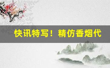 快讯特写！精仿香烟代理一手货源“殚心竭智”