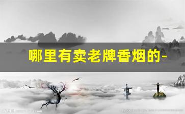 哪里有卖老牌香烟的-在什么地方可以买到老牌香烟