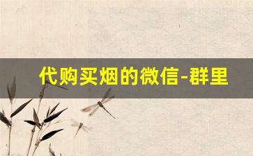 代购买烟的微信-群里买烟靠谱吗