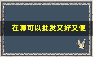 在哪可以批发又好又便宜的烟草-烟草在什么店能买到