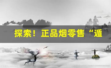探索！正品烟零售“遁名匿迹”