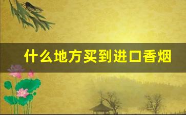 什么地方买到进口香烟-广州能买到进口香烟吗