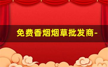 免费香烟烟草批发商-烟草局直营店香烟行情