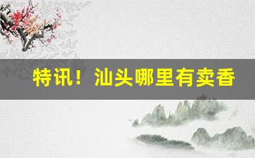 特讯！汕头哪里有卖香烟的“风俗习惯”