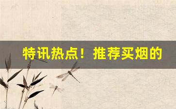 特讯热点！推荐买烟的微信号“钓伏渡挽”