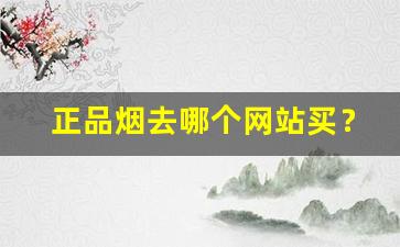 正品烟去哪个网站买？-怎么才能买到正品的烟