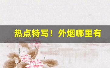 热点特写！外烟哪里有店“残冬腊月”
