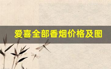 爱喜全部香烟价格及图片-爱喜香烟是什么档次的香烟