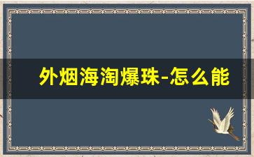 外烟海淘爆珠-怎么能买到国外爆珠烟