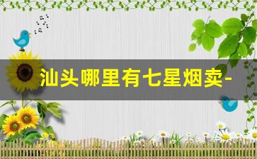 汕头哪里有七星烟卖-汕头最好卖的烟