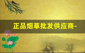 正品烟草批发供应商-怎么可以买到正品烟草