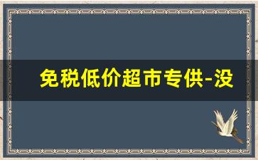 免税低价超市专供-没有明码标价超市