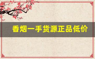 香烟一手货源正品低价批发-烟批发一斤装一盒