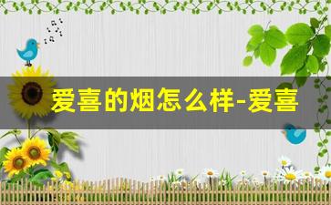爱喜的烟怎么样-爱喜各种烟的价格