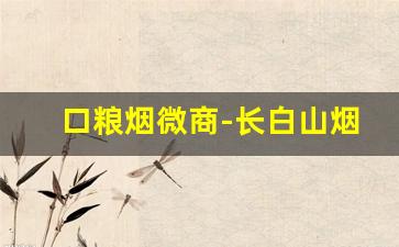 口粮烟微商-长白山烟公众号