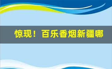惊现！百乐香烟新疆哪有卖“得婿如龙”