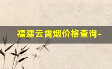 福建云霄烟价格查询-10元以下云霄烟价格表