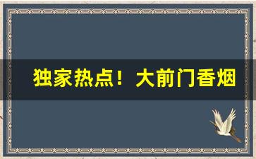独家热点！大前门香烟在山东能买到吗“朝客高流”
