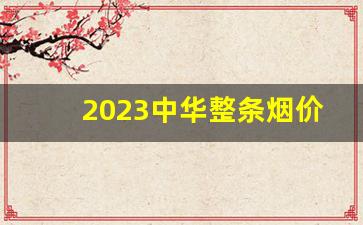 2023中华整条烟价格表-中华整条烟价目表