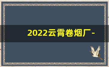 2022云霄卷烟厂-云霄烟工厂在哪里