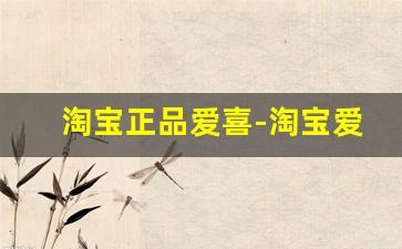 淘宝正品爱喜-淘宝爱敬哪家是正品