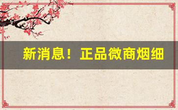 新消息！正品微商烟细支多少钱一盒“窜端匿迹”