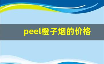 peel橙子烟的价格-peel香烟多少钱一盒蓝莓味
