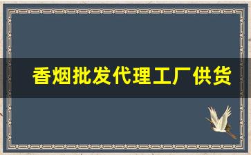 香烟批发代理工厂供货